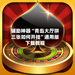 辅助神器“青岛大厅拼三张如何开挂”通用版下载教程-第3张图片
