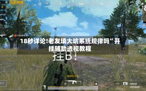 18秒详论!老友填大坑系统规律吗	”开挂辅助透视教程-第3张图片