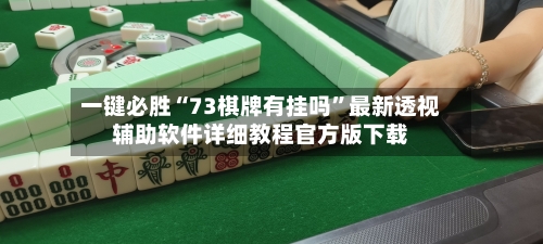 一键必胜“73棋牌有挂吗”最新透视辅助软件详细教程官方版下载-第1张图片