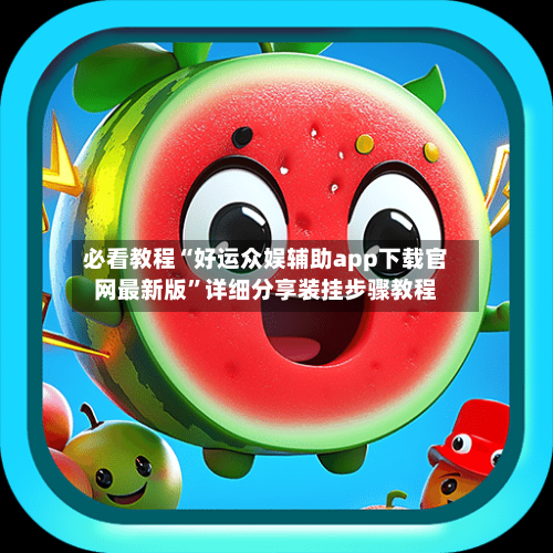 必看教程“好运众娱辅助app下载官网最新版”详细分享装挂步骤教程-第1张图片