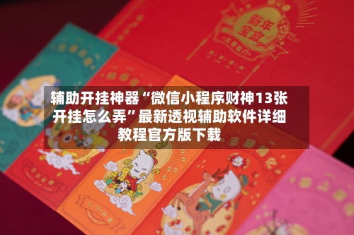 辅助开挂神器“微信小程序财神13张开挂怎么弄”最新透视辅助软件详细教程官方版下载-第1张图片