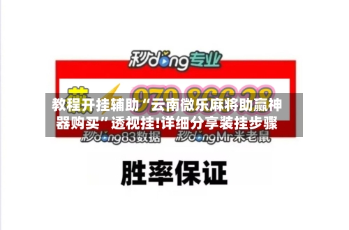 教程开挂辅助“云南微乐麻将助赢神器购买	”透视挂!详细分享装挂步骤-第2张图片