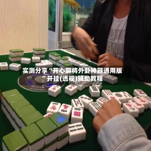 实测分享“开心麻将外卦神器通用版	”开挂(透视)辅助教程-第1张图片
