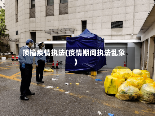 顶撞疫情执法(疫情期间执法乱象)-第1张图片