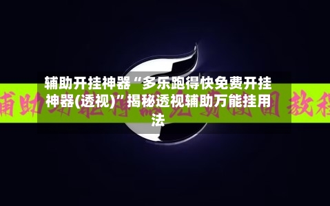 辅助开挂神器“多乐跑得快免费开挂神器(透视)	”揭秘透视辅助万能挂用法-第1张图片