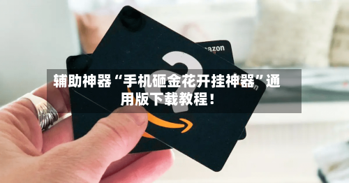 辅助神器“手机砸金花开挂神器”通用版下载教程！-第1张图片