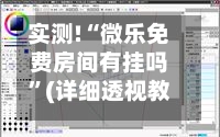实测!“微乐免费房间有挂吗”(详细透视教程)-第2张图片