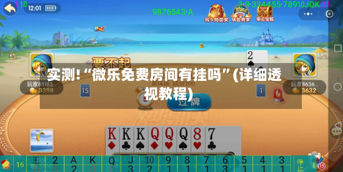 实测!“微乐免费房间有挂吗”(详细透视教程)-第3张图片