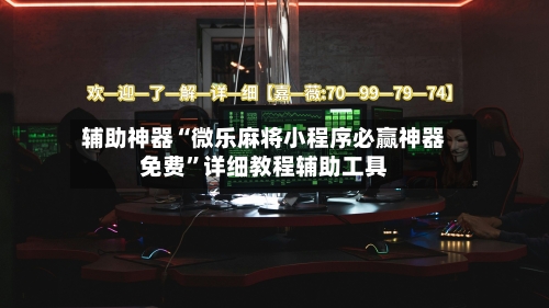 辅助神器“微乐麻将小程序必赢神器免费”详细教程辅助工具-第2张图片