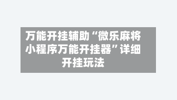 万能开挂辅助“微乐麻将小程序万能开挂器”详细开挂玩法-第2张图片