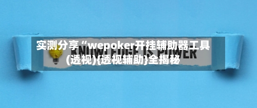 实测分享“wepoker开挂辅助器工具(透视){透视辅助}全揭秘-第2张图片