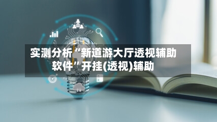 实测分析“新道游大厅透视辅助软件”开挂(透视)辅助-第1张图片