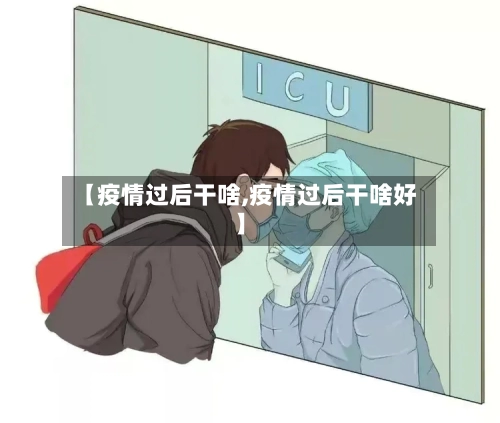 【疫情过后干啥,疫情过后干啥好】-第1张图片