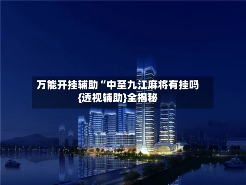 万能开挂辅助“中至九江麻将有挂吗{透视辅助}全揭秘-第1张图片