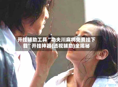 开挂辅助工具“功夫川麻将免费挂下载”开挂神器{透视辅助}全揭秘-第1张图片