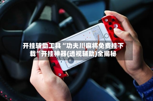 开挂辅助工具“功夫川麻将免费挂下载	”开挂神器{透视辅助}全揭秘-第2张图片