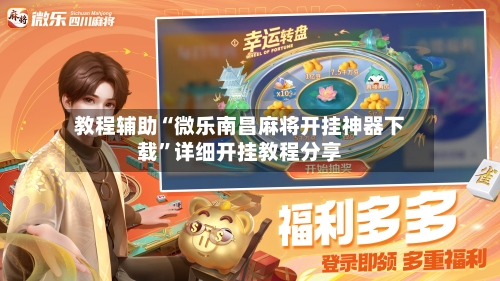 教程辅助“微乐南昌麻将开挂神器下载	”详细开挂教程分享-第2张图片