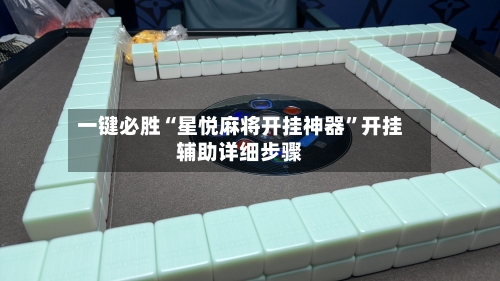 一键必胜“星悦麻将开挂神器”开挂辅助详细步骤-第3张图片