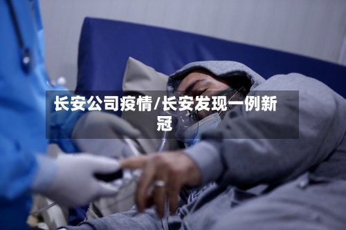 长安公司疫情/长安发现一例新冠-第3张图片