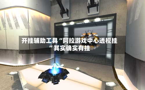 开挂辅助工具“阿拉游戏中心透视挂”其实确实有挂-第1张图片