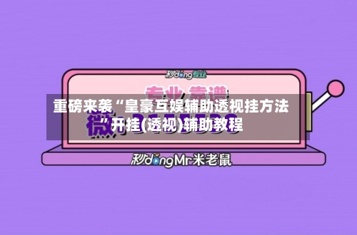 重磅来袭“皇豪互娱辅助透视挂方法”开挂(透视)辅助教程-第3张图片