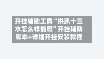 开挂辅助工具“拱趴十三水怎么样能赢	”开挂辅助脚本+详细开挂安装教程-第2张图片