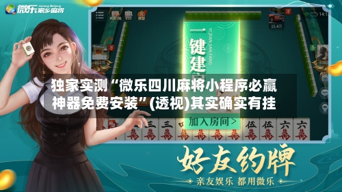 独家实测“微乐四川麻将小程序必赢神器免费安装”(透视)其实确实有挂-第2张图片