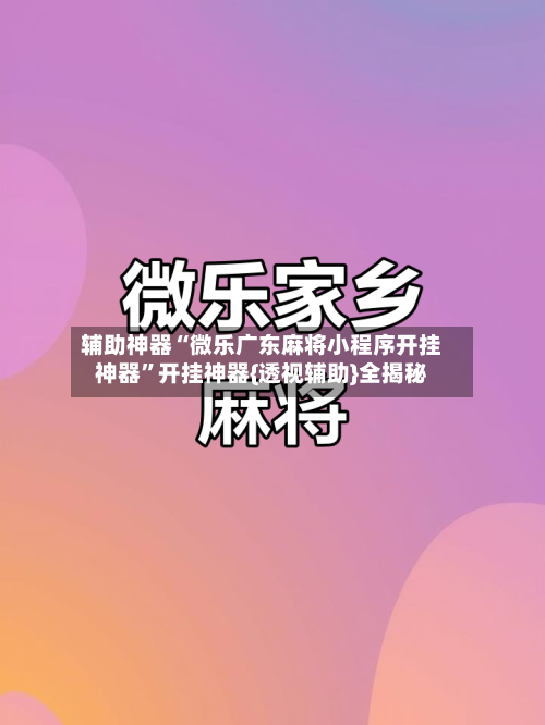 辅助神器“微乐广东麻将小程序开挂神器”开挂神器{透视辅助}全揭秘-第2张图片
