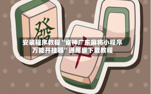 安装程序教程“雀神广东麻将小程序万能开挂器”通用版下载教程-第2张图片