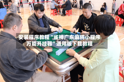 安装程序教程“雀神广东麻将小程序万能开挂器	”通用版下载教程-第1张图片