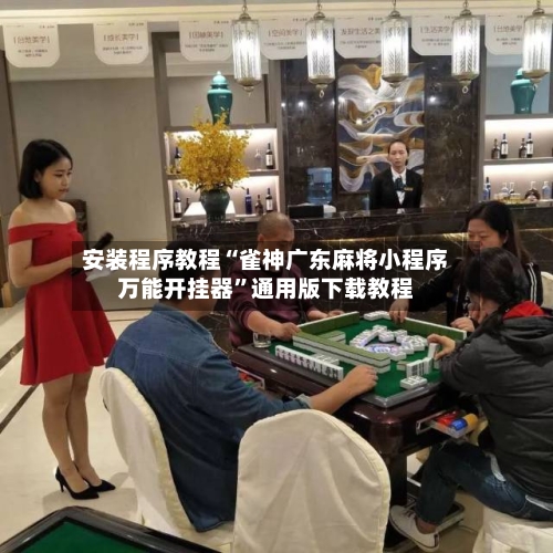 安装程序教程“雀神广东麻将小程序万能开挂器”通用版下载教程-第3张图片