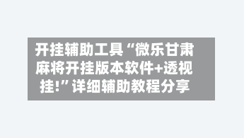 开挂辅助工具“微乐甘肃麻将开挂版本软件+透视挂!”详细辅助教程分享-第2张图片