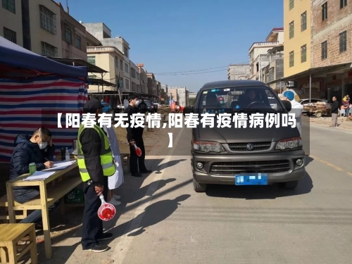 【阳春有无疫情,阳春有疫情病例吗】-第2张图片