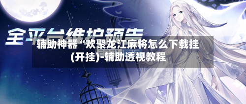 辅助神器“欢聚龙江麻将怎么下载挂(开挂)-辅助透视教程-第2张图片