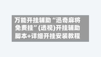 万能开挂辅助“迅奇麻将免费挂”(透视)开挂辅助脚本+详细开挂安装教程-第3张图片