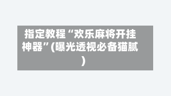 指定教程“欢乐麻将开挂神器	”(曝光透视必备猫腻)-第2张图片