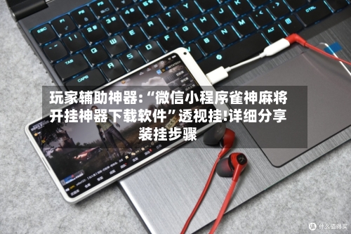 玩家辅助神器:“微信小程序雀神麻将开挂神器下载软件	”透视挂!详细分享装挂步骤-第2张图片