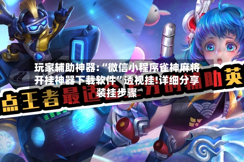 玩家辅助神器:“微信小程序雀神麻将开挂神器下载软件”透视挂!详细分享装挂步骤-第1张图片