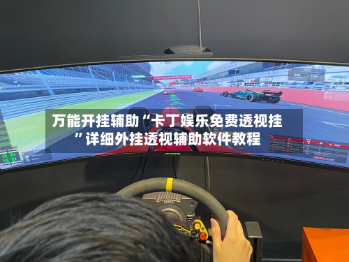 万能开挂辅助“卡丁娱乐免费透视挂”详细外挂透视辅助软件教程-第2张图片