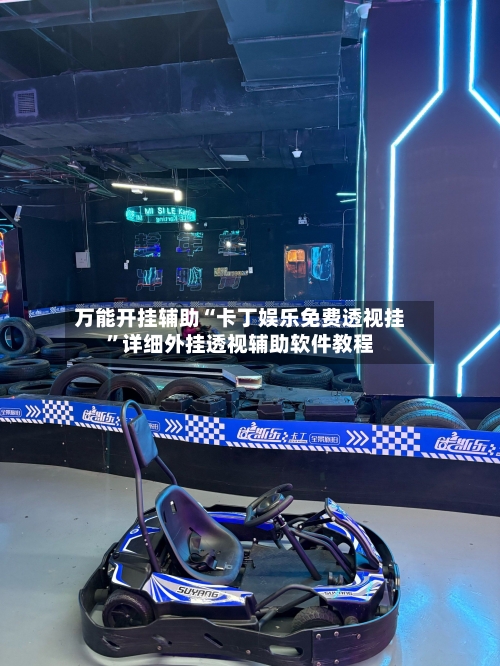 万能开挂辅助“卡丁娱乐免费透视挂”详细外挂透视辅助软件教程-第3张图片