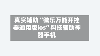 真实辅助“微乐万能开挂器通用版ios	”科技辅助神器手机-第1张图片