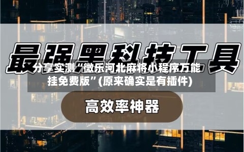 分享实测“微乐河北麻将小程序万能挂免费版	”(原来确实是有插件)-第1张图片