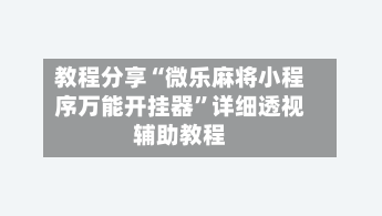 教程分享“微乐麻将小程序万能开挂器”详细透视辅助教程-第1张图片