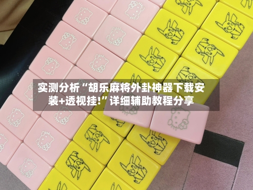 实测分析“胡乐麻将外卦神器下载安装+透视挂!”详细辅助教程分享-第3张图片