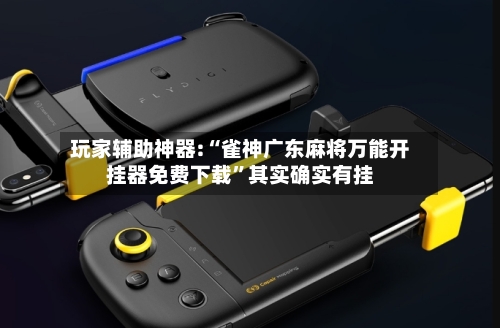 玩家辅助神器:“雀神广东麻将万能开挂器免费下载”其实确实有挂-第1张图片