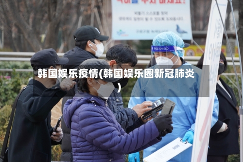 韩国娱乐疫情(韩国娱乐圈新冠肺炎)-第3张图片