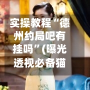 实操教程“德州约局吧有挂吗”(曝光透视必备猫腻)-第1张图片