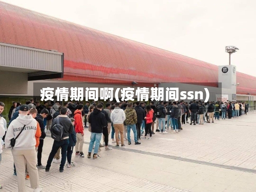 疫情期间啊(疫情期间ssn)-第2张图片
