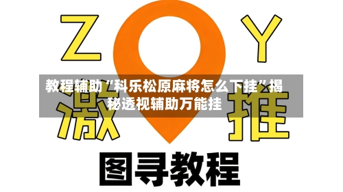 教程辅助“科乐松原麻将怎么下挂”揭秘透视辅助万能挂-第2张图片