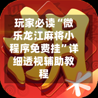 玩家必读“微乐龙江麻将小程序免费挂	”详细透视辅助教程-第2张图片